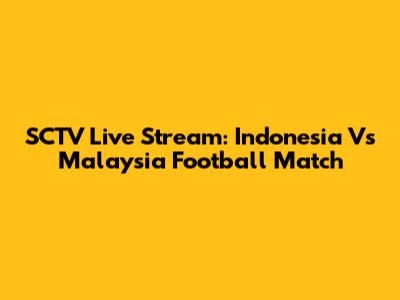 SCTV Live Stream: Indonesia Vs Malaysia Football Match