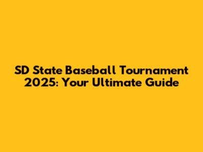 SD State Baseball Tournament 2025: Your Ultimate Guide