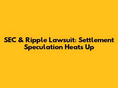 SEC & Ripple Lawsuit: Settlement Speculation Heats Up