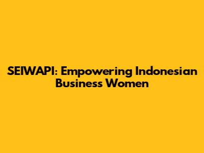SEIWAPI: Empowering Indonesian Business Women