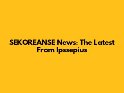 SEKOREANSE News: The Latest From Ipssepius