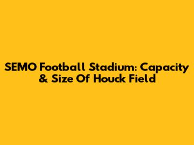 SEMO Football Stadium: Capacity & Size Of Houck Field