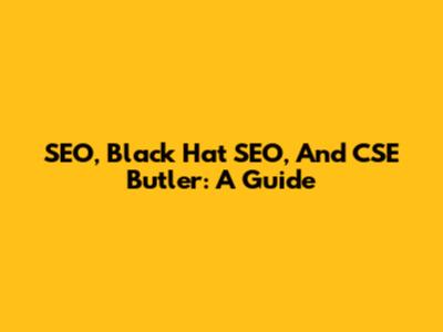 SEO, Black Hat SEO, And CSE Butler: A Guide