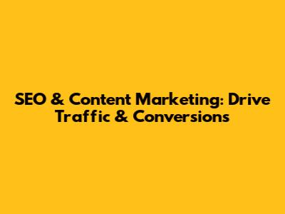 SEO & Content Marketing: Drive Traffic & Conversions