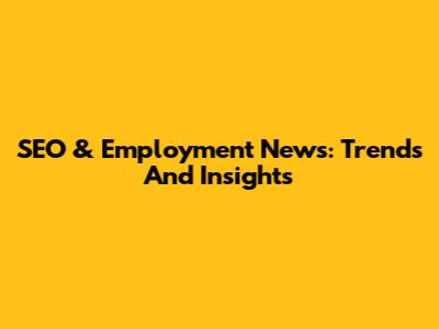 SEO & Employment News: Trends And Insights