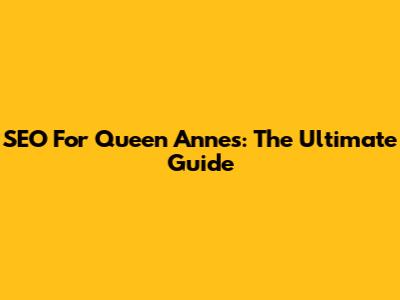 SEO For Queen Anne's: The Ultimate Guide