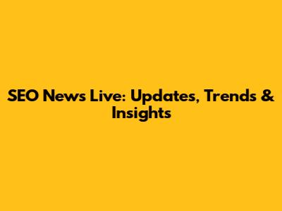 SEO News Live: Updates, Trends & Insights