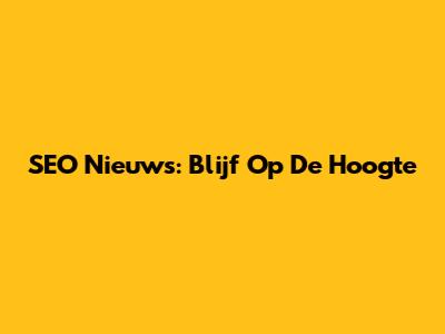 SEO Nieuws: Blijf Op De Hoogte