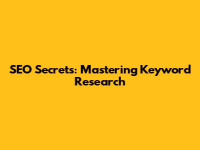 SEO Secrets: Mastering Keyword Research