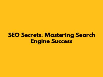 SEO Secrets: Mastering Search Engine Success