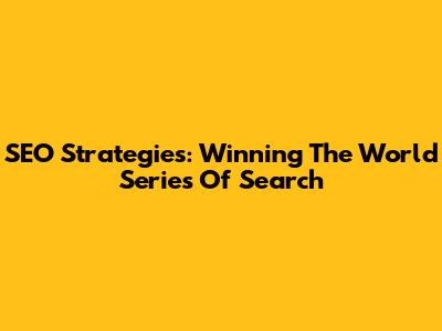 SEO Strategies: Winning The World Series Of Search