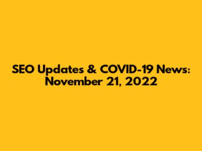 SEO Updates & COVID-19 News: November 21, 2022