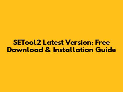SETool2 Latest Version: Free Download & Installation Guide
