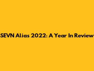 SEVN Alias 2022: A Year In Review