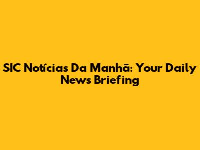 SIC Notícias Da Manhã: Your Daily News Briefing