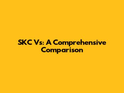 SKC Vs: A Comprehensive Comparison