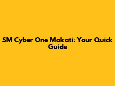 SM Cyber One Makati: Your Quick Guide