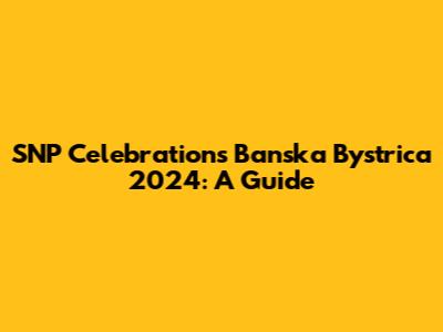 SNP Celebrations Banska Bystrica 2024: A Guide