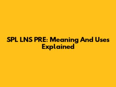 SPL LNS PRE: Meaning And Uses Explained