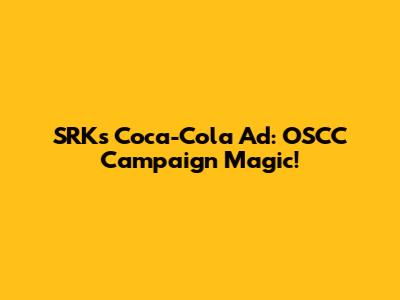SRK's Coca-Cola Ad: OSCC Campaign Magic!