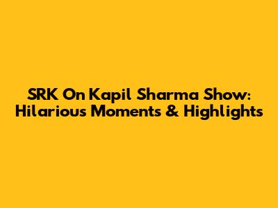 SRK On Kapil Sharma Show: Hilarious Moments & Highlights
