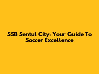 SSB Sentul City: Your Guide To Soccer Excellence