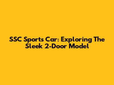 SSC Sports Car: Exploring The Sleek 2-Door Model