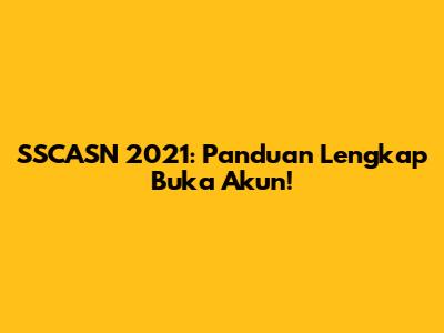 SSCASN 2021: Panduan Lengkap Buka Akun!