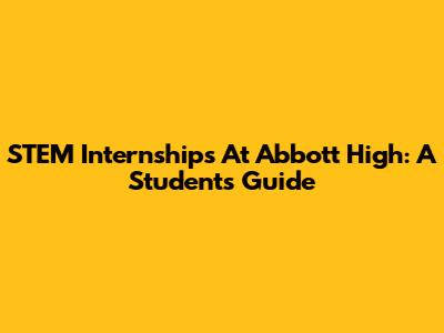 STEM Internships At Abbott High: A Student's Guide