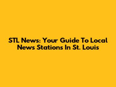 STL News: Your Guide To Local News Stations In St. Louis