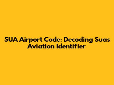 SUA Airport Code: Decoding Su'a's Aviation Identifier