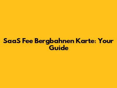 SaaS Fee Bergbahnen Karte: Your Guide