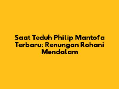 Saat Teduh Philip Mantofa Terbaru: Renungan Rohani Mendalam