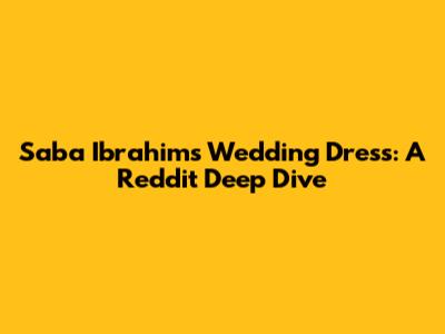 Saba Ibrahim's Wedding Dress: A Reddit Deep Dive