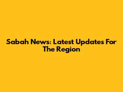 Sabah News: Latest Updates For The Region