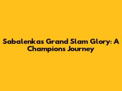 Sabalenka's Grand Slam Glory: A Champion's Journey