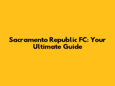 Sacramento Republic FC: Your Ultimate Guide