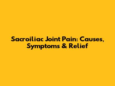 Sacroiliac Joint Pain: Causes, Symptoms & Relief
