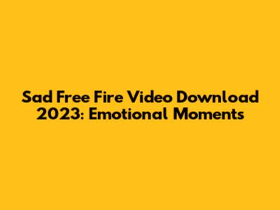 Sad Free Fire Video Download 2023: Emotional Moments