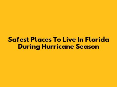 Safest Places To Live In Florida During Hurricane Season