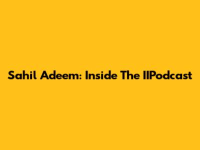 Sahil Adeem: Inside The IIPodcast