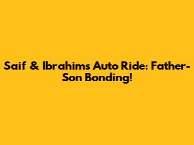 Saif & Ibrahim's Auto Ride: Father-Son Bonding!
