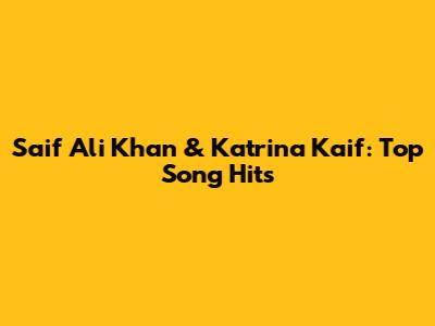 Saif Ali Khan & Katrina Kaif: Top Song Hits