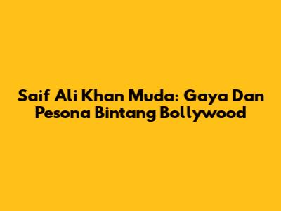 Saif Ali Khan Muda: Gaya Dan Pesona Bintang Bollywood