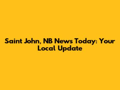 Saint John, NB News Today: Your Local Update