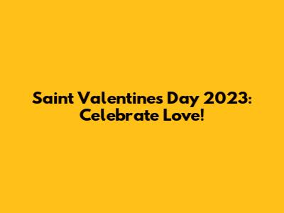 Saint Valentine's Day 2023: Celebrate Love!