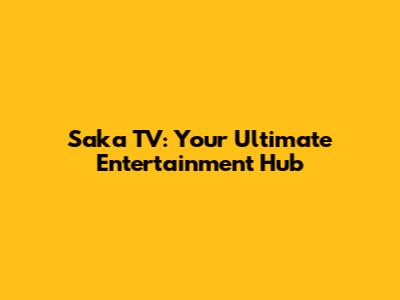 Saka TV: Your Ultimate Entertainment Hub