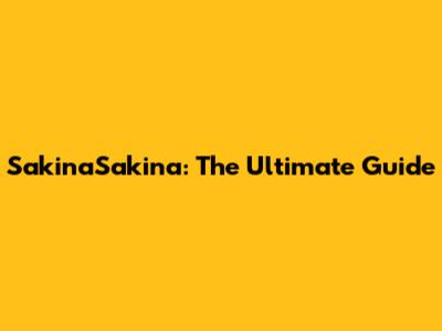 SakinaSakina: The Ultimate Guide