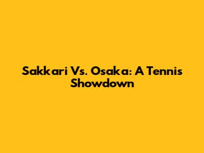 Sakkari Vs. Osaka: A Tennis Showdown
