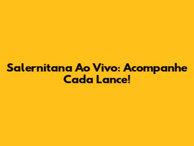Salernitana Ao Vivo: Acompanhe Cada Lance!